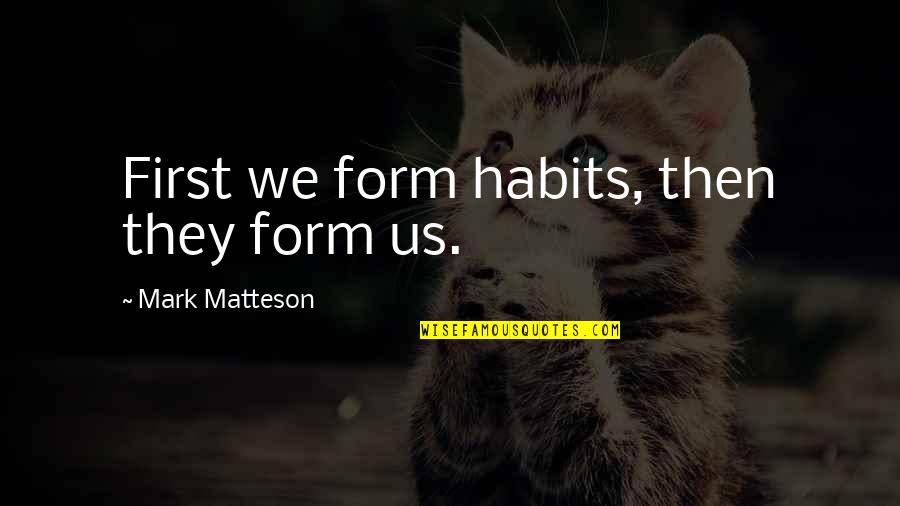 Pacute Quotes By Mark Matteson: First we form habits, then they form us. Pacute Quotes By Mark Matteson: First we form habits, then they form us.