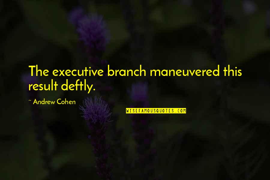 Paczyn Quotes By Andrew Cohen: The executive branch maneuvered this result deftly. Paczyn Quotes By Andrew Cohen: The executive branch maneuvered this result deftly.
