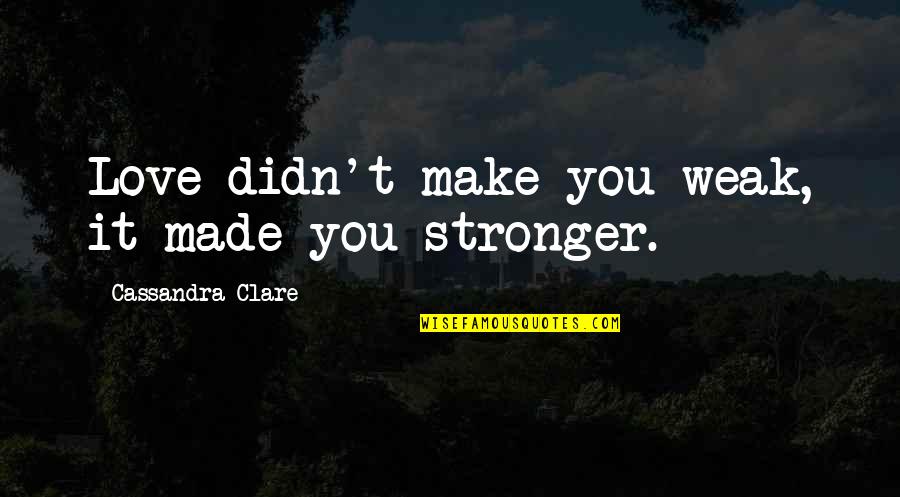 Padalec Quotes By Cassandra Clare: Love didn't make you weak, it made you Padalec Quotes By Cassandra Clare: Love didn't make you weak, it made you