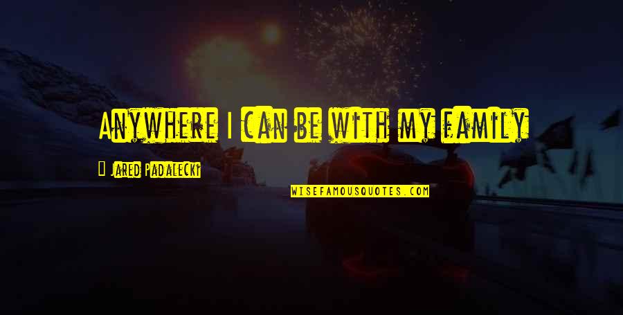 Padalecki Quotes By Jared Padalecki: Anywhere I can be with my family