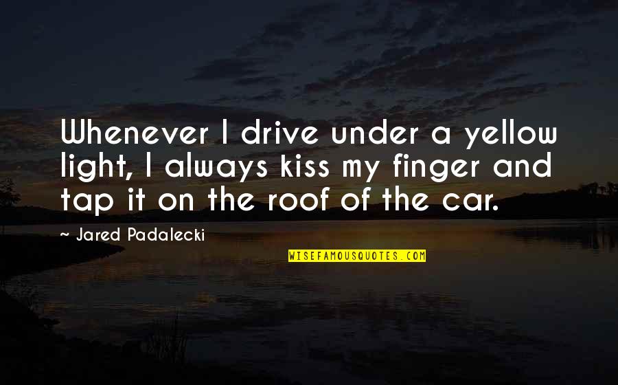 Padalecki Quotes By Jared Padalecki: Whenever I drive under a yellow light, I