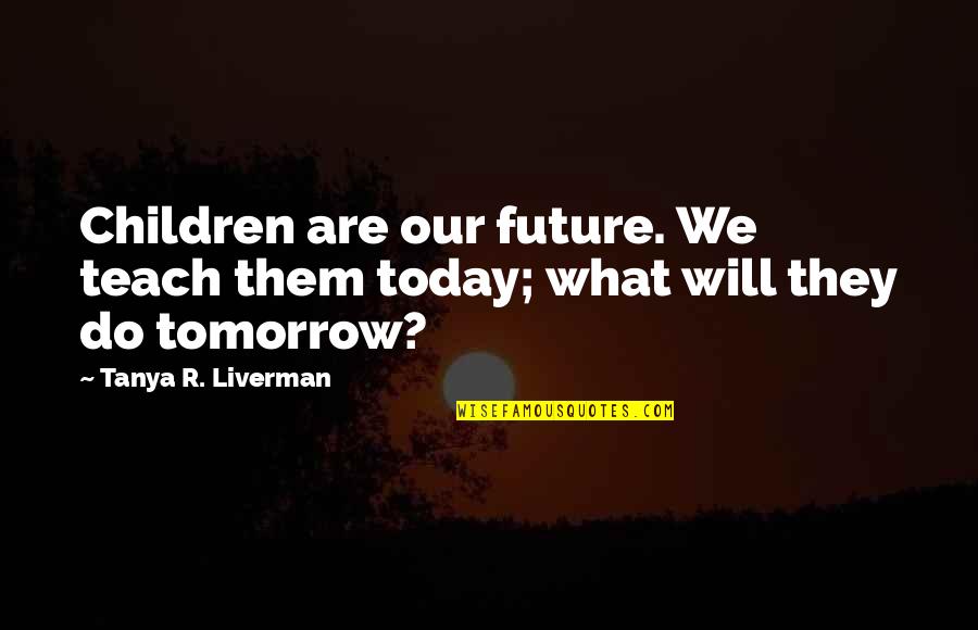 Padamu Ku Quotes By Tanya R. Liverman: Children are our future. We teach them today;