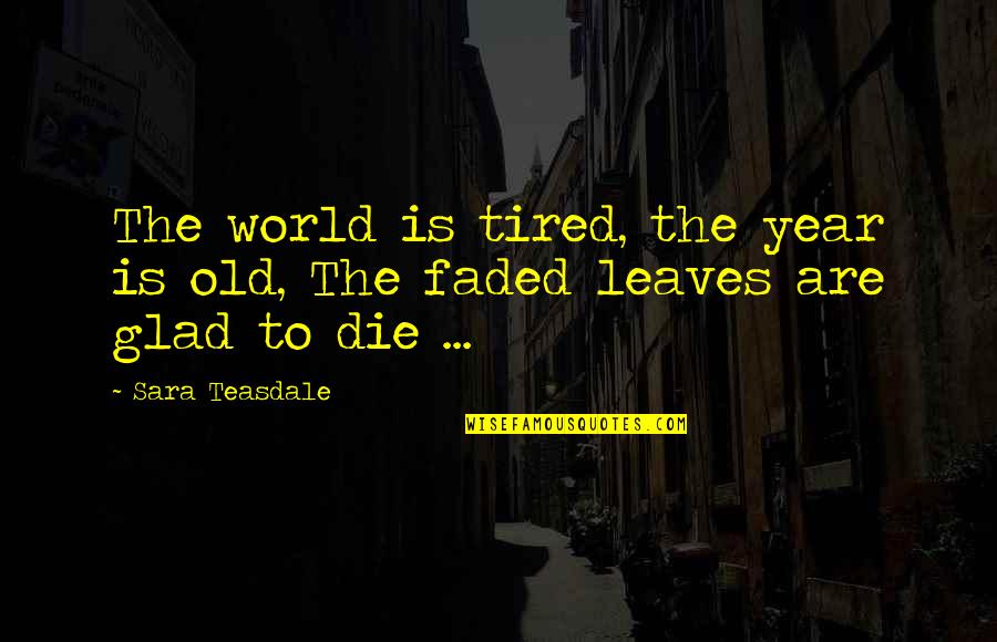 Padanyaas Quotes By Sara Teasdale: The world is tired, the year is old,