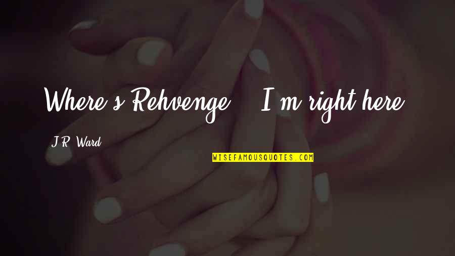 Padavic Quotes By J.R. Ward: Where's Rehvenge?" "I'm right here. Padavic Quotes By J.R. Ward: Where's Rehvenge?" "I'm right here.