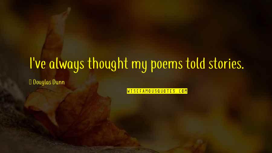 Padayachee Bros Quotes By Douglas Dunn: I've always thought my poems told stories. Padayachee Bros Quotes By Douglas Dunn: I've always thought my poems told stories.