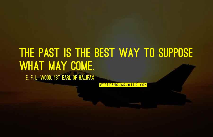 Padayachee Bros Quotes By E. F. L. Wood, 1st Earl Of Halifax: The past is the best way to suppose Padayachee Bros Quotes By E. F. L. Wood, 1st Earl Of Halifax: The past is the best way to suppose