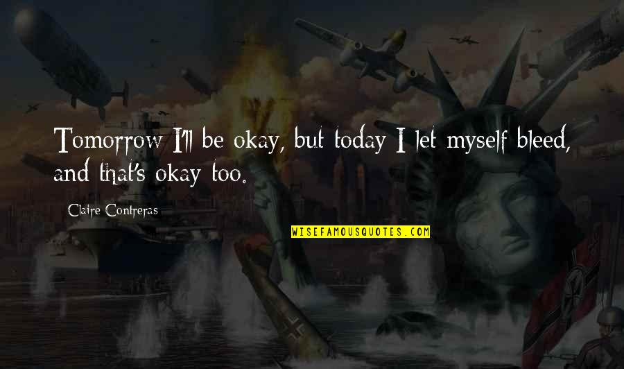 Padayachee Richards Quotes By Claire Contreras: Tomorrow I'll be okay, but today I let