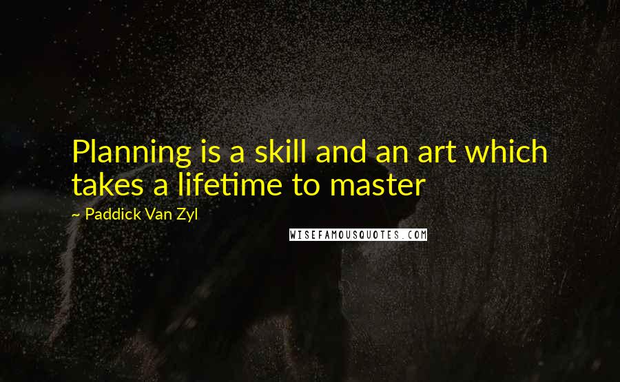 Paddick Van Zyl quotes: Planning is a skill and an art which takes a lifetime to master