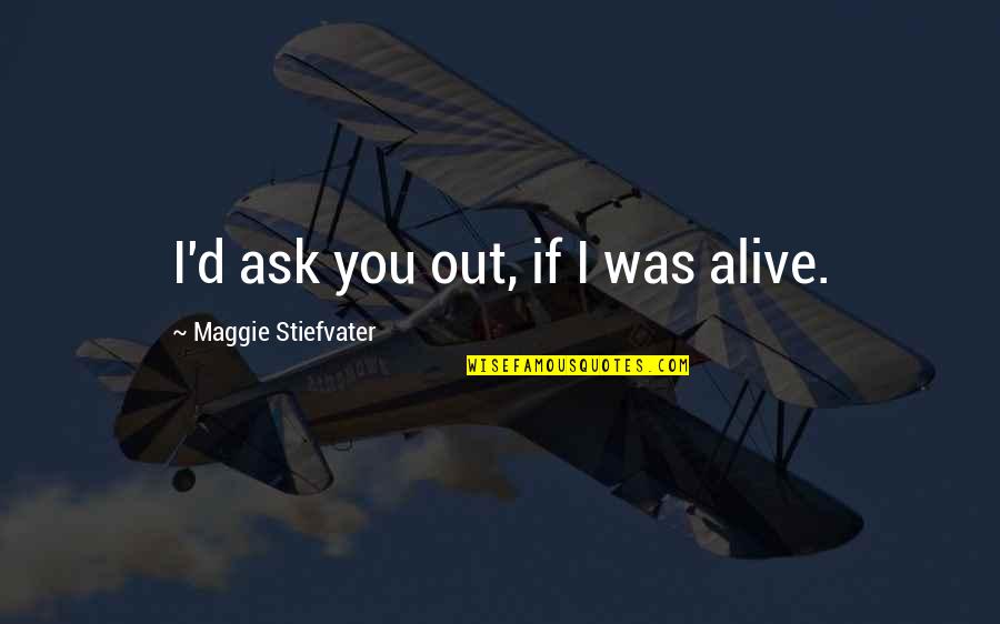 Paddle Life Quotes By Maggie Stiefvater: I'd ask you out, if I was alive.