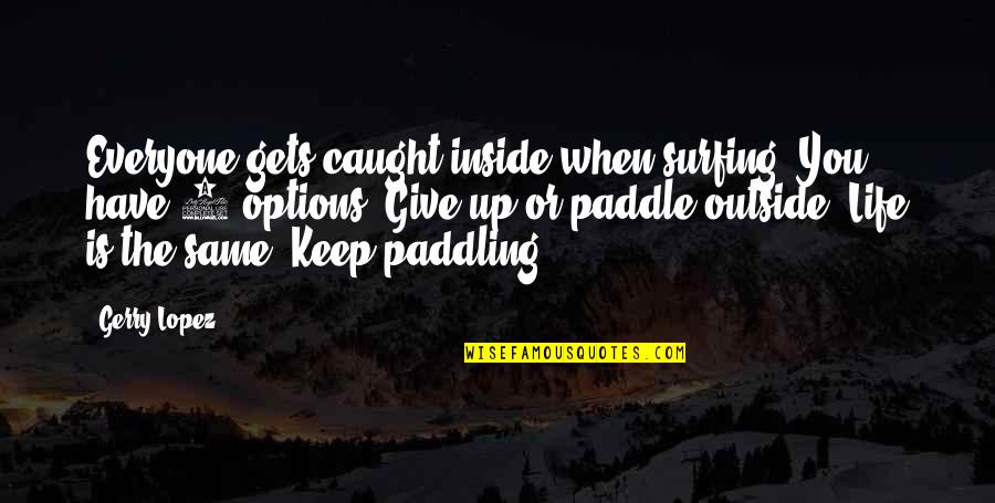 Paddle Quotes By Gerry Lopez: Everyone gets caught inside when surfing. You have