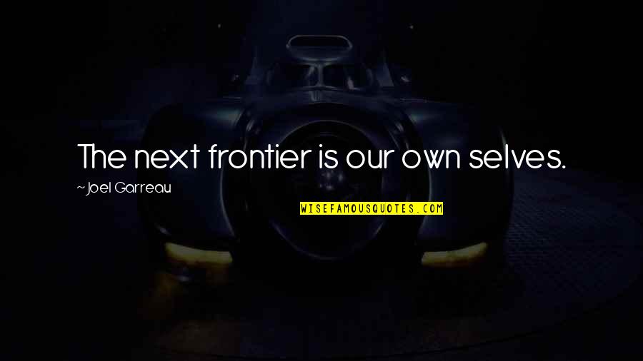 Paddleford Creek Quotes By Joel Garreau: The next frontier is our own selves. Paddleford Creek Quotes By Joel Garreau: The next frontier is our own selves.