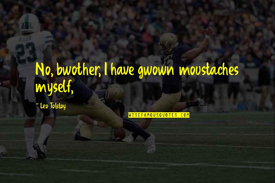Paddlers Quotes By Leo Tolstoy: No, bwother, I have gwown moustaches myself,