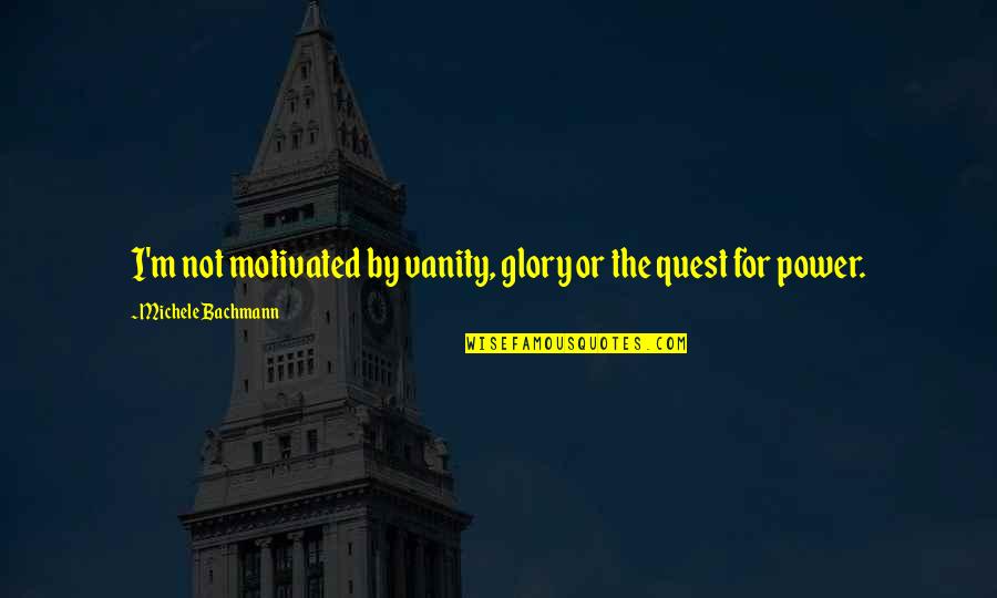 Paddles For Discipline Quotes By Michele Bachmann: I'm not motivated by vanity, glory or the Paddles For Discipline Quotes By Michele Bachmann: I'm not motivated by vanity, glory or the