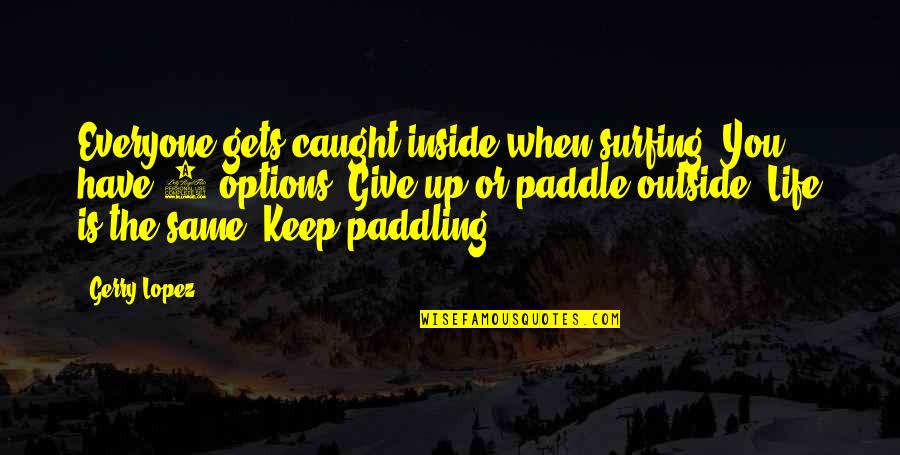 Paddling Quotes By Gerry Lopez: Everyone gets caught inside when surfing. You have