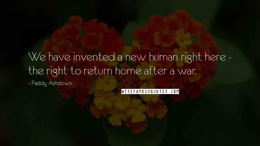 Paddy Ashdown quotes: We have invented a new human right here - the right to return home after a war.