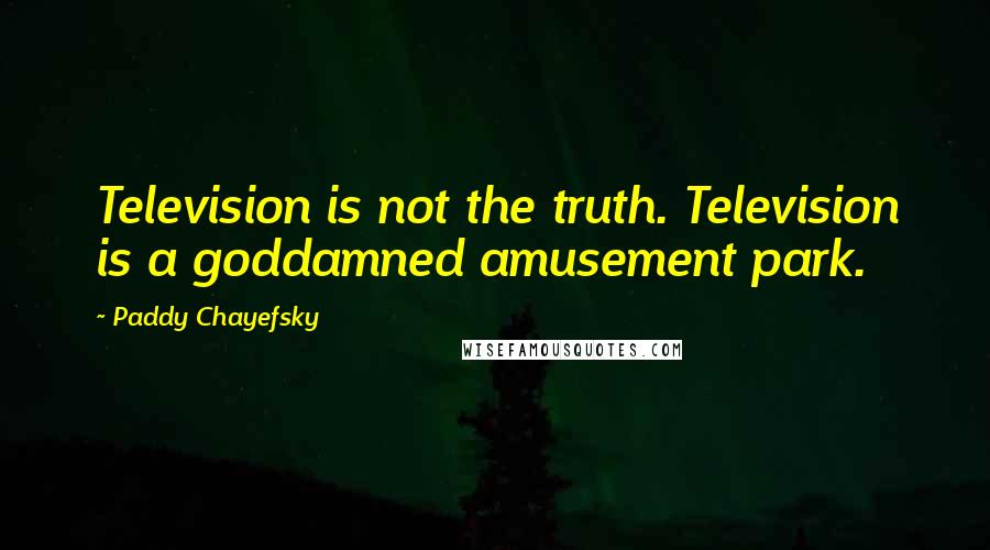 Paddy Chayefsky quotes: Television is not the truth. Television is a goddamned amusement park.