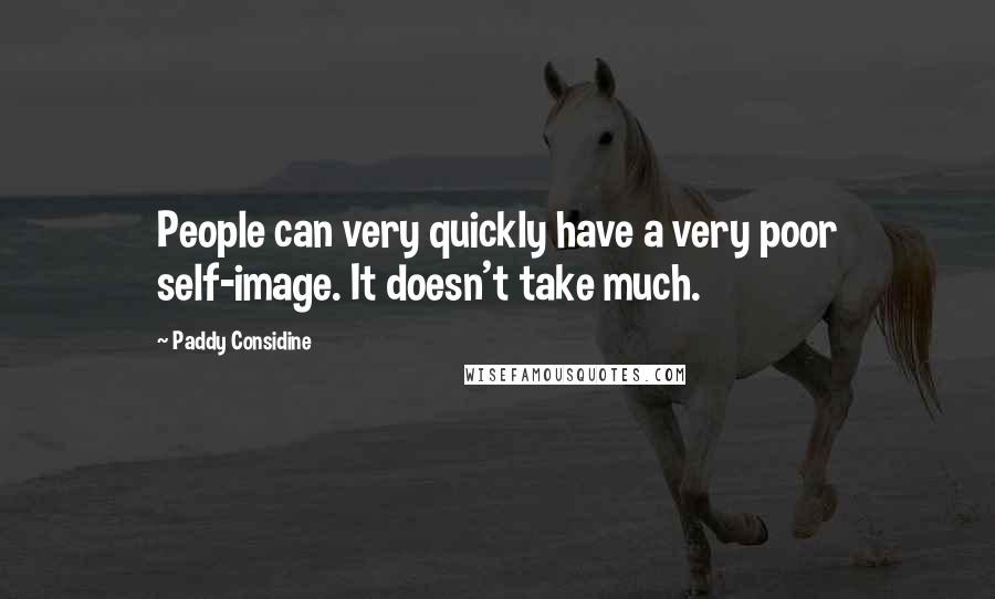 Paddy Considine quotes: People can very quickly have a very poor self-image. It doesn't take much.