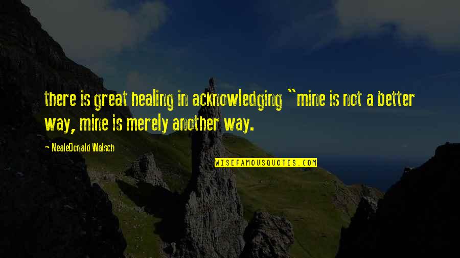 Paddy Cultivation Quotes By NealeDonald Walsch: there is great healing in acknowledging "mine is
