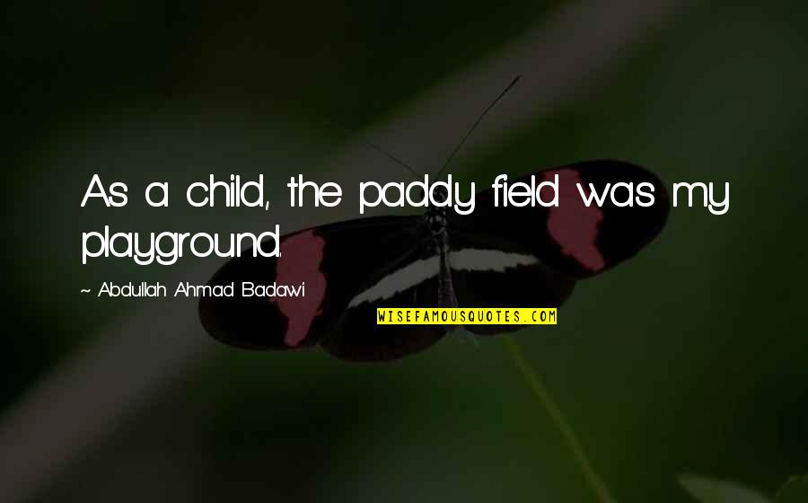 Paddy Quotes By Abdullah Ahmad Badawi: As a child, the paddy field was my Paddy Quotes By Abdullah Ahmad Badawi: As a child, the paddy field was my