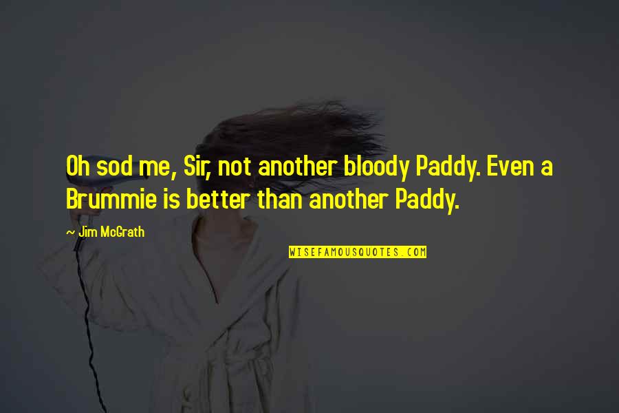 Paddy Quotes By Jim McGrath: Oh sod me, Sir, not another bloody Paddy.