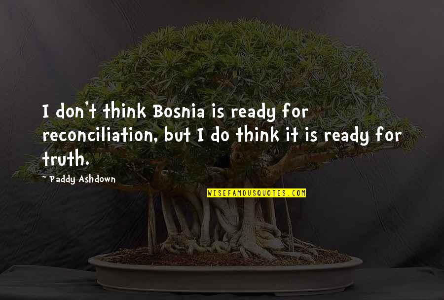 Paddy Quotes By Paddy Ashdown: I don't think Bosnia is ready for reconciliation,