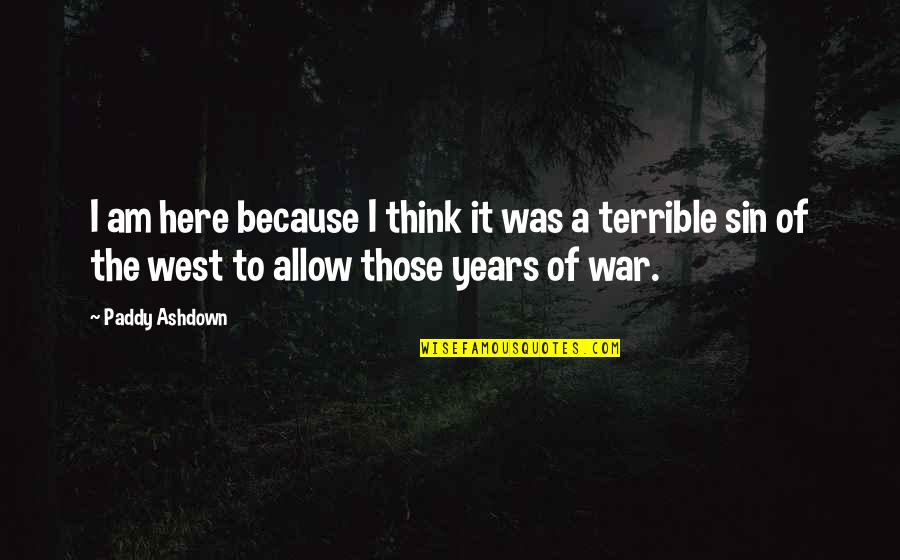 Paddy Quotes By Paddy Ashdown: I am here because I think it was Paddy Quotes By Paddy Ashdown: I am here because I think it was