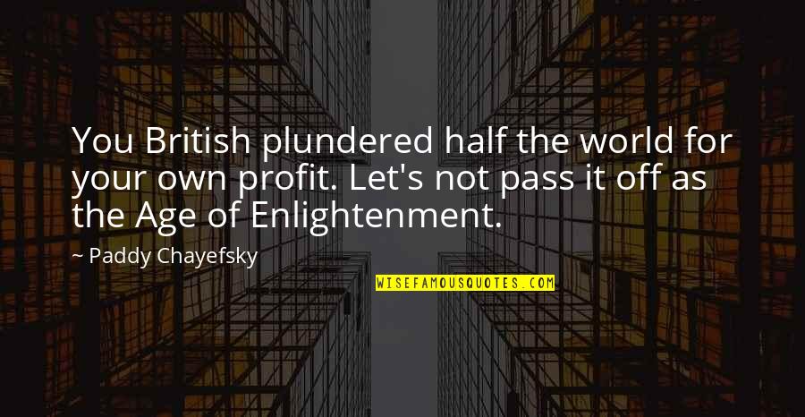 Paddy Quotes By Paddy Chayefsky: You British plundered half the world for your