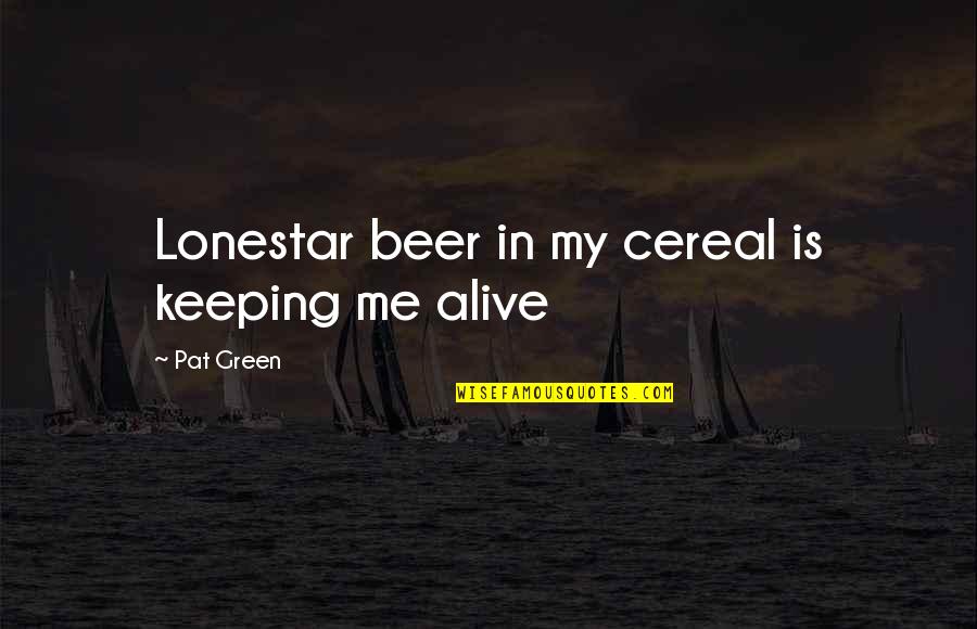 Padedan Quotes By Pat Green: Lonestar beer in my cereal is keeping me Padedan Quotes By Pat Green: Lonestar beer in my cereal is keeping me