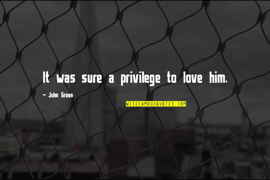 Padelis Quotes By John Green: It was sure a privilege to love him.