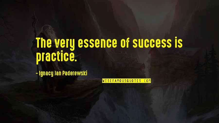 Paderewski Quotes By Ignacy Jan Paderewski: The very essence of success is practice.