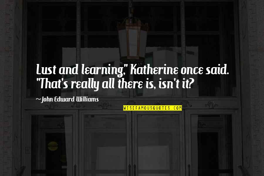 Padezco Quotes By John Edward Williams: Lust and learning," Katherine once said. "That's really Padezco Quotes By John Edward Williams: Lust and learning," Katherine once said. "That's really