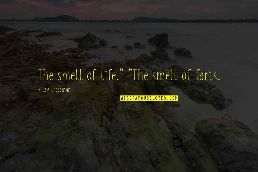 Padezco Quotes By Lev Grossman: The smell of life." "The smell of farts. Padezco Quotes By Lev Grossman: The smell of life." "The smell of farts.