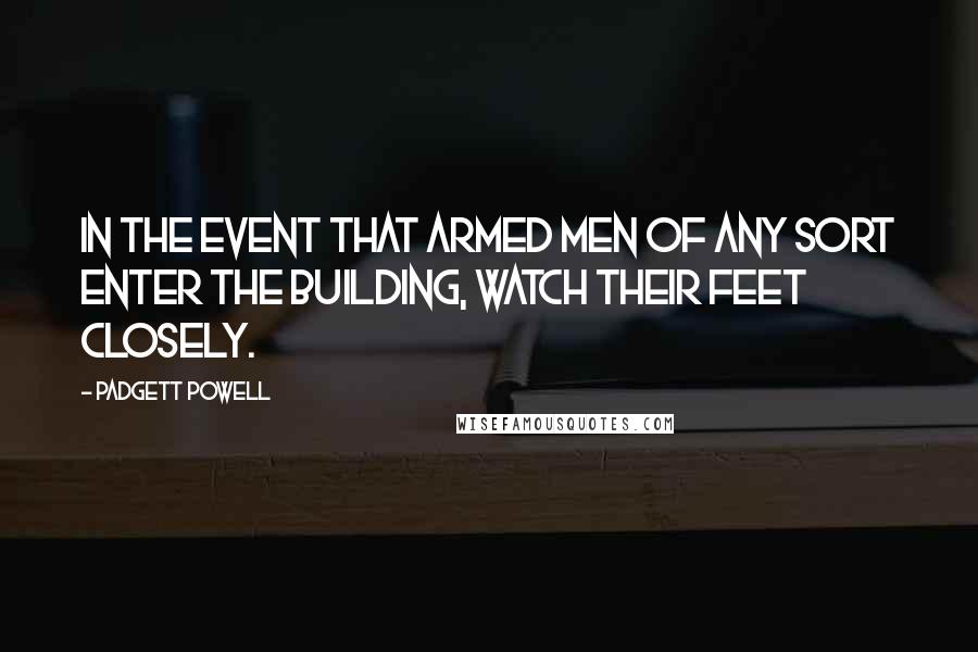 Padgett Powell quotes: In the event that armed men of any sort enter the building, watch their feet closely.