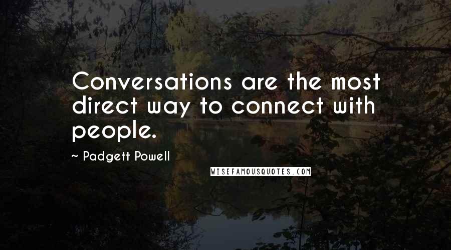 Padgett Powell quotes: Conversations are the most direct way to connect with people.