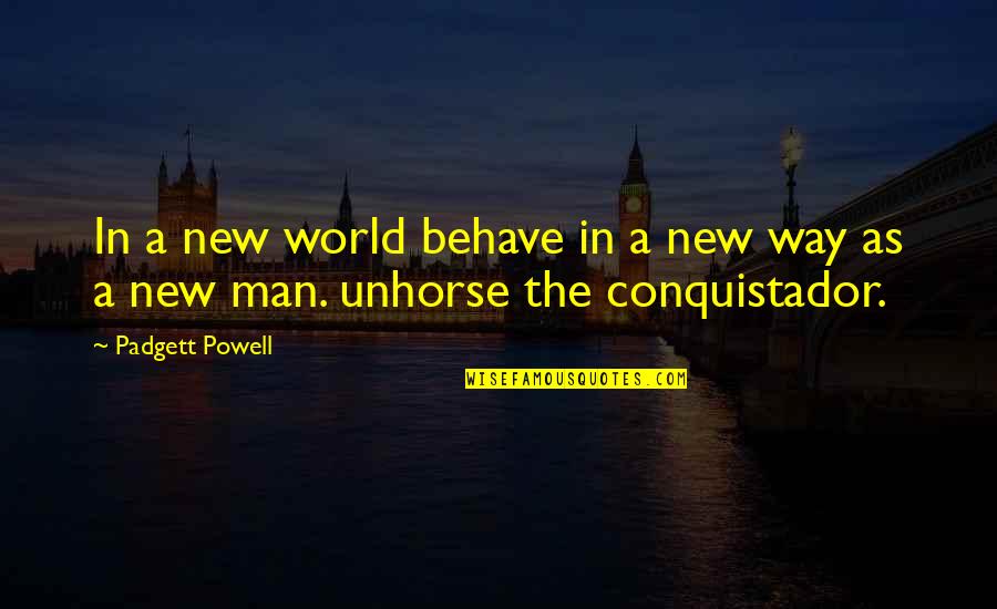 Padgett Powell Quotes By Padgett Powell: In a new world behave in a new