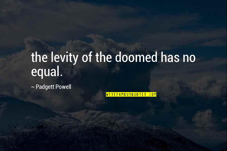 Padgett Quotes By Padgett Powell: the levity of the doomed has no equal.