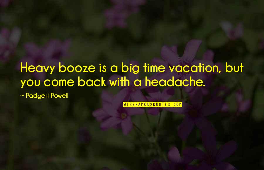 Padgett Quotes By Padgett Powell: Heavy booze is a big time vacation, but