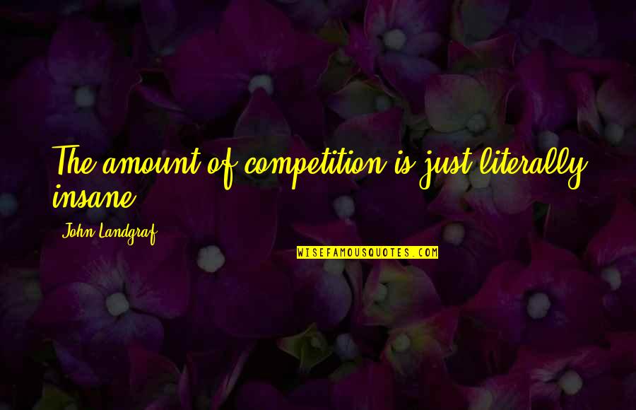 Padial Real Estate Quotes By John Landgraf: The amount of competition is just literally insane.