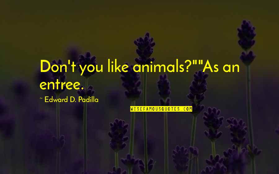 Padilla Quotes By Edward D. Padilla: Don't you like animals?""As an entree.