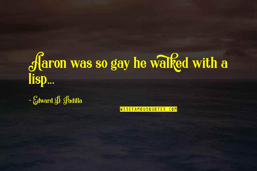 Padilla Quotes By Edward D. Padilla: Aaron was so gay he walked with a