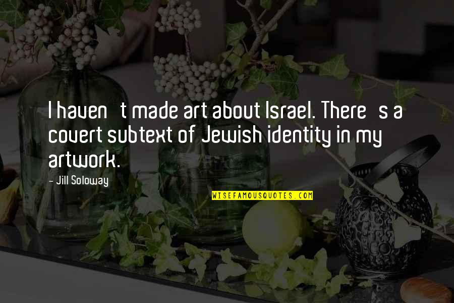 Padley And Venables Quotes By Jill Soloway: I haven't made art about Israel. There's a Padley And Venables Quotes By Jill Soloway: I haven't made art about Israel. There's a