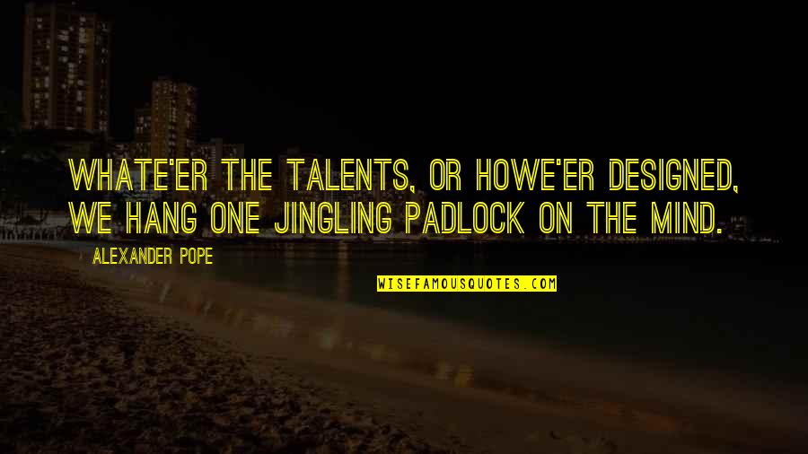 Padlocks Quotes By Alexander Pope: Whate'er the talents, or howe'er designed, We hang Padlocks Quotes By Alexander Pope: Whate'er the talents, or howe'er designed, We hang