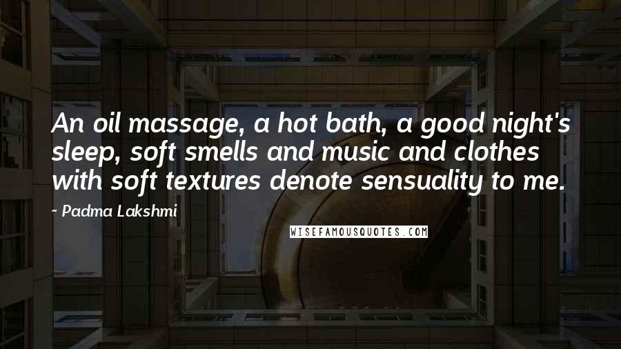 Padma Lakshmi quotes: An oil massage, a hot bath, a good night's sleep, soft smells and music and clothes with soft textures denote sensuality to me.
