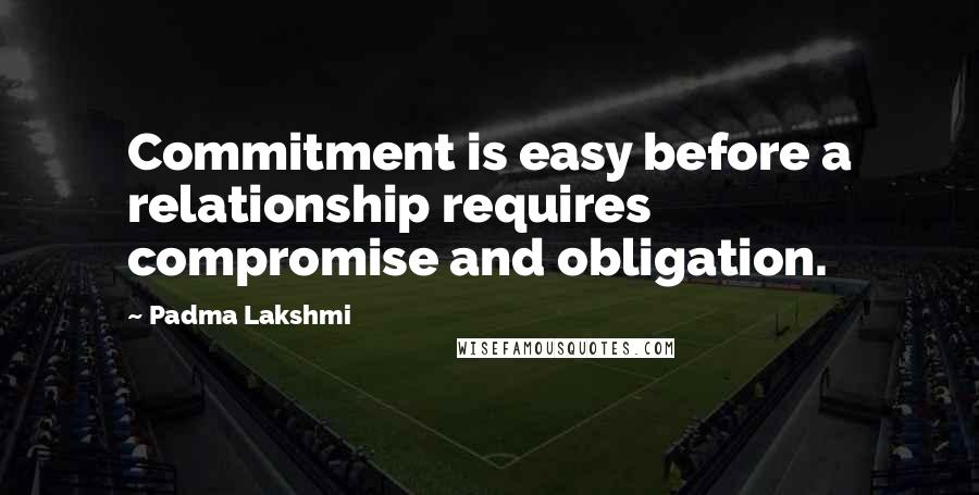 Padma Lakshmi quotes: Commitment is easy before a relationship requires compromise and obligation.