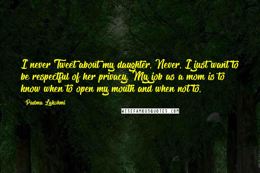 Padma Lakshmi quotes: I never Tweet about my daughter. Never. I just want to be respectful of her privacy. My job as a mom is to know when to open my mouth and