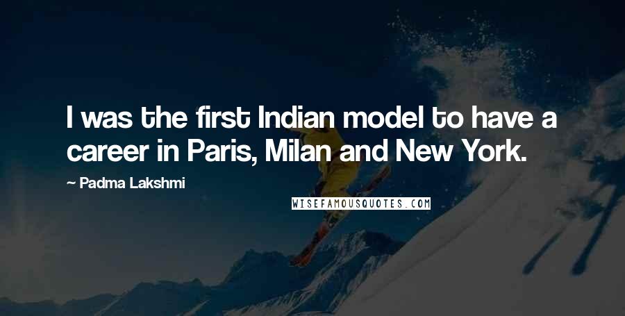 Padma Lakshmi quotes: I was the first Indian model to have a career in Paris, Milan and New York.