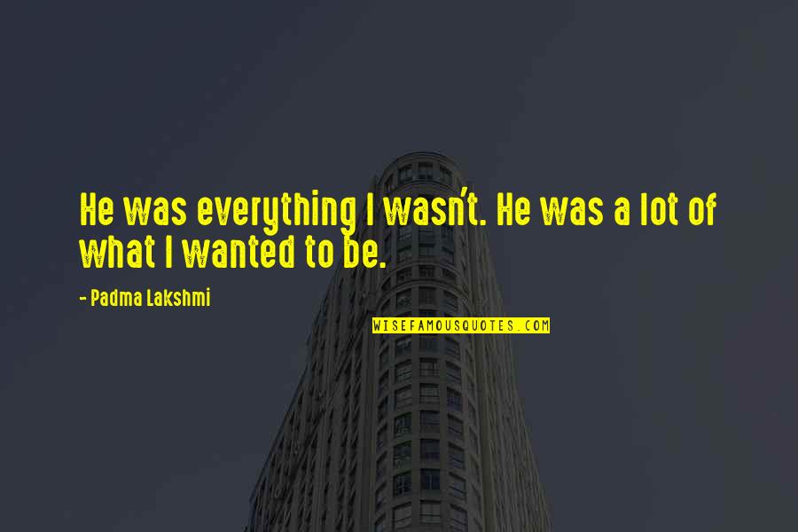 Padma Quotes By Padma Lakshmi: He was everything I wasn't. He was a