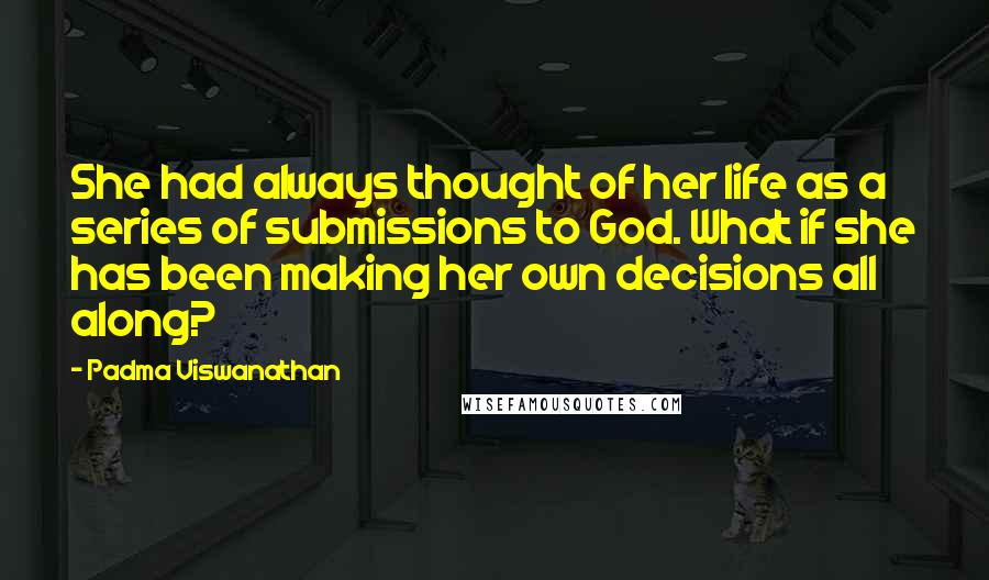 Padma Viswanathan quotes: She had always thought of her life as a series of submissions to God. What if she has been making her own decisions all along?