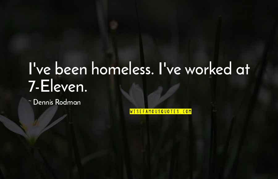Padmanabhan Seshaiyer Quotes By Dennis Rodman: I've been homeless. I've worked at 7-Eleven.