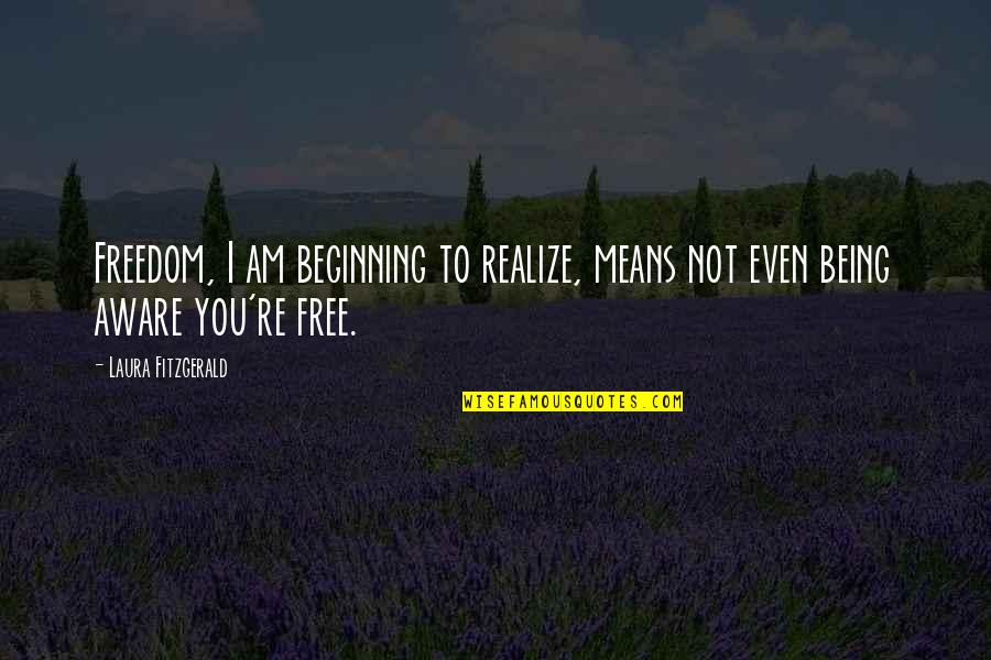 Padmanabhaswamy Quotes By Laura Fitzgerald: Freedom, I am beginning to realize, means not Padmanabhaswamy Quotes By Laura Fitzgerald: Freedom, I am beginning to realize, means not